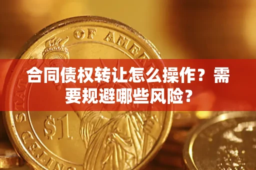 济南合同债权转让怎么操作？需要规避哪些风险？