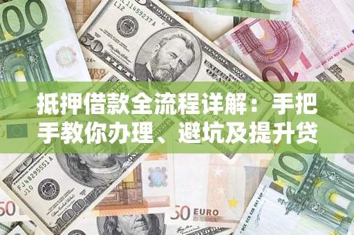 济南抵押借款全流程详解：手把手教你办理、避坑及提升贷款额度