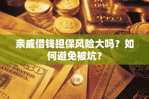 济南亲戚借钱担保风险大吗？如何避免被坑？