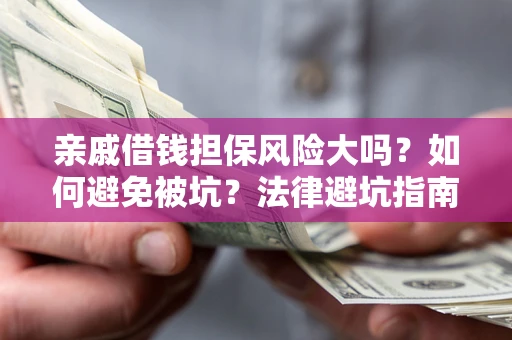 济南亲戚借钱担保风险大吗？如何避免被坑？法律避坑指南