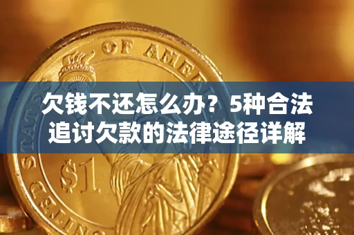 济南欠钱不还怎么办？5种合法追讨欠款的法律途径详解
