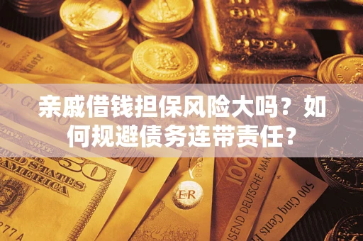 济南亲戚借钱担保风险大吗？如何规避债务连带责任？