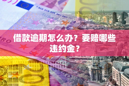 济南借款逾期怎么办？要赔哪些违约金？