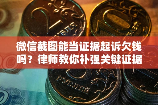 济南微信截图能当证据起诉欠钱吗？律师教你补强关键证据