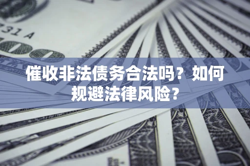 济南催收非法债务合法吗？如何规避法律风险？