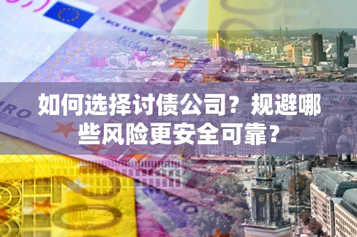 济南如何选择讨债公司？规避哪些风险更安全可靠？