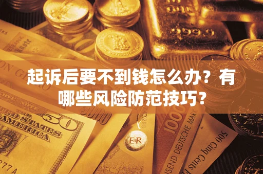 济南起诉后要不到钱怎么办？有哪些风险防范技巧？
