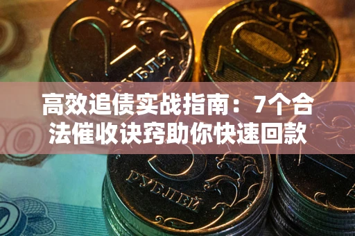 济南高效追债实战指南：7个合法催收诀窍助你快速回款