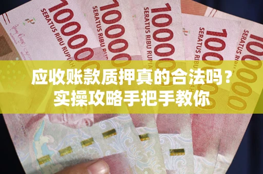 济南应收账款质押真的合法吗？实操攻略手把手教你