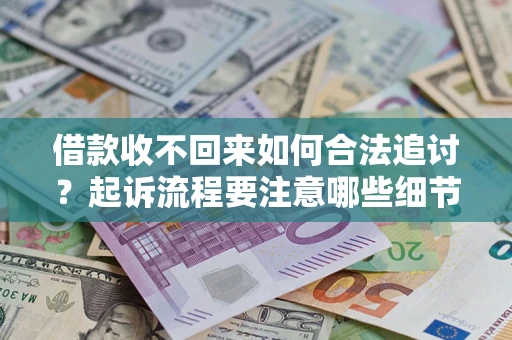济南借款收不回来如何合法追讨？起诉流程要注意哪些细节？