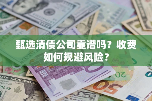 济南甄选清债公司靠谱吗？收费如何规避风险？