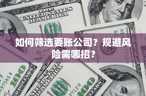济南如何筛选要账公司？规避风险需哪招？