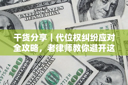 济南干货分享｜代位权纠纷应对全攻略，老律师教你避开这5大雷区