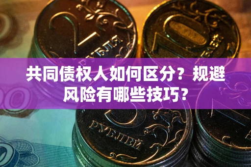 济南共同债权人如何区分？规避风险有哪些技巧？