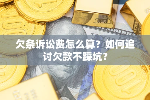 济南欠条诉讼费怎么算？如何追讨欠款不踩坑？