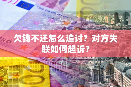 济南欠钱不还怎么追讨？对方失联如何起诉？