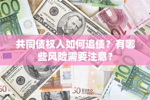 济南共同债权人如何追债？有哪些风险需要注意？