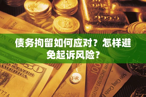 济南债务拘留如何应对？怎样避免起诉风险？