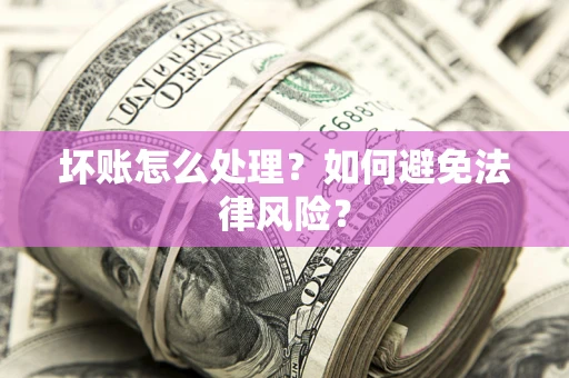 济南坏账怎么处理？如何避免法律风险？