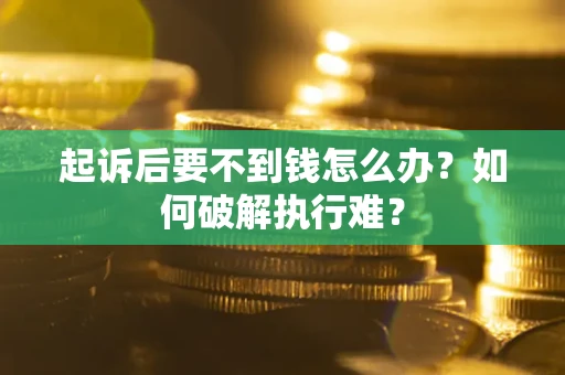 济南起诉后要不到钱怎么办？如何破解执行难？
