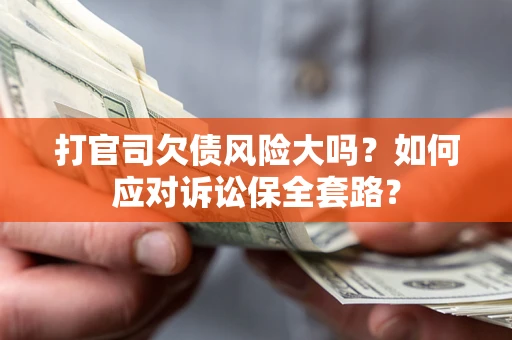 济南打官司欠债风险大吗？如何应对诉讼保全套路？