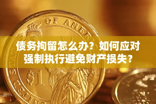 济南债务拘留怎么办？如何应对强制执行避免财产损失？