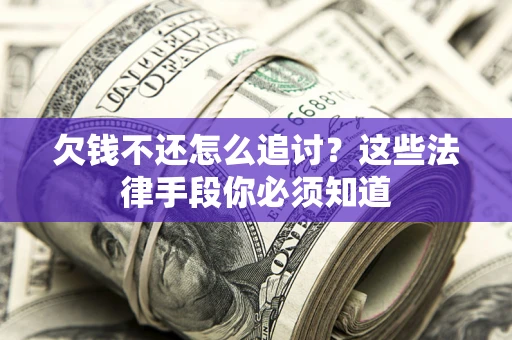 济南欠钱不还怎么追讨？这些法律手段你必须知道