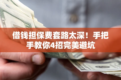 济南借钱担保费套路太深！手把手教你4招完美避坑