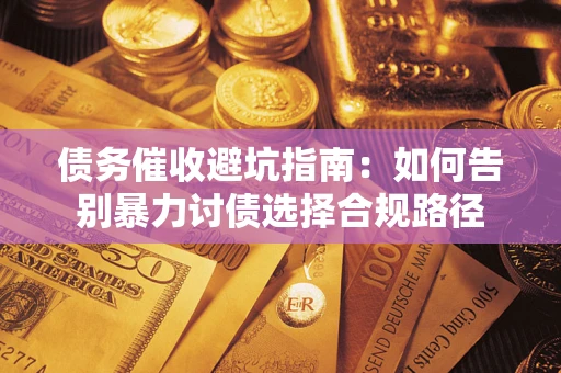 济南债务催收避坑指南：如何告别暴力讨债选择合规路径