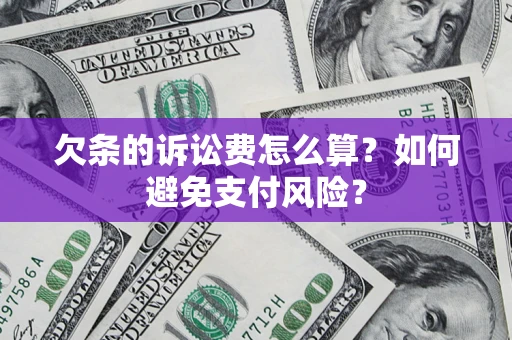 济南欠条的诉讼费怎么算？如何避免支付风险？