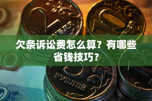 济南欠条诉讼费怎么算？有哪些省钱技巧？