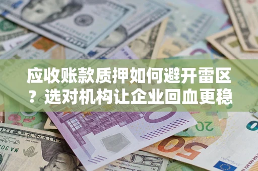 济南应收账款质押如何避开雷区？选对机构让企业回血更稳