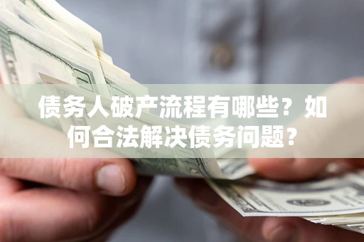 济南债务人破产流程有哪些？如何合法解决债务问题？