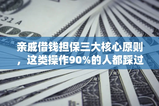 济南亲戚借钱担保三大核心原则，这类操作90%的人都踩过坑！附法院判决案例