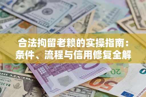 济南合法拘留老赖的实操指南:条件、流程与信用修复全解析 济南合法拘留老赖的实操指南:条件、流程与信用修复全解析