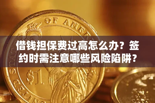 济南借钱担保费过高怎么办？签约时需注意哪些风险陷阱？