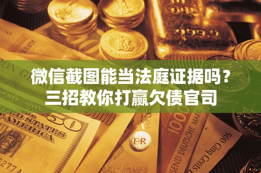 济南微信截图能当法庭证据吗？三招教你打赢欠债官司