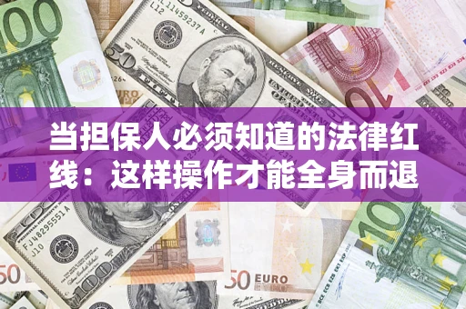 济南当担保人必须知道的法律红线：这样操作才能全身而退