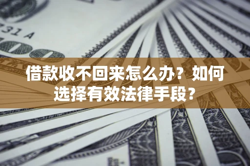 济南借款收不回来怎么办？如何选择有效法律手段？