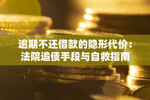 济南逾期不还借款的隐形代价：法院追债手段与自救指南