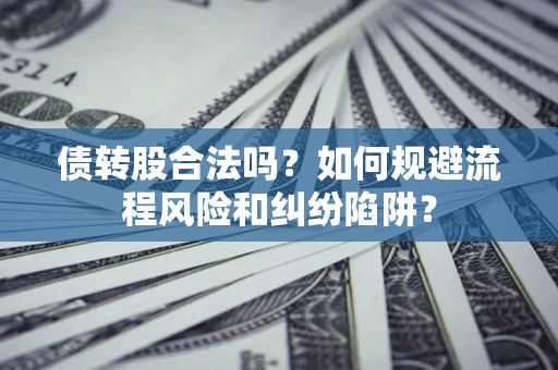 济南债转股合法吗？如何规避流程风险和纠纷陷阱？