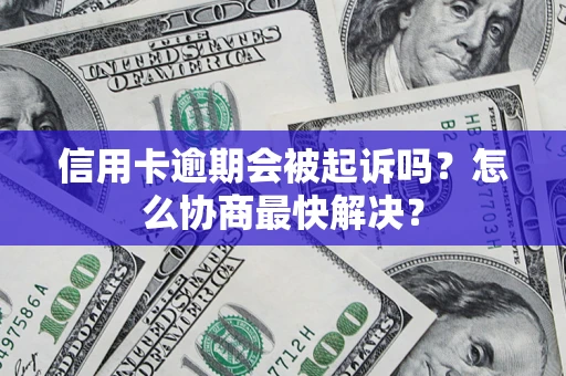 济南信用卡逾期会被起诉吗？怎么协商最快解决？