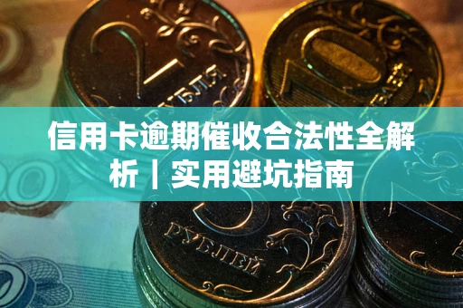 济南信用卡逾期催收合法性全解析｜实用避坑指南