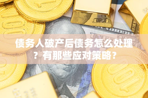 济南债务人破产后债务怎么处理？有那些应对策略？