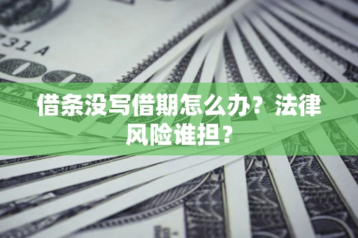 济南借条没写借期怎么办？法律风险谁担？