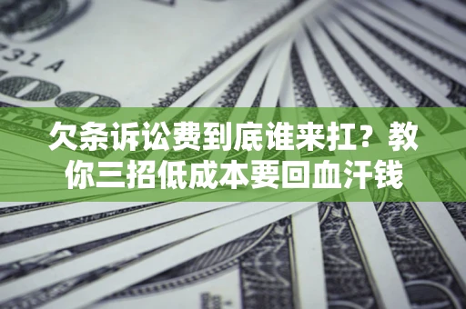 济南欠条诉讼费到底谁来扛？教你三招低成本要回血汗钱
