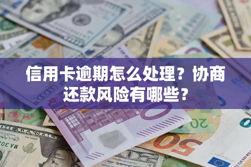 济南信用卡逾期怎么处理？协商还款风险有哪些？